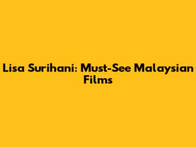 Lisa Surihani: Must-See Malaysian Films