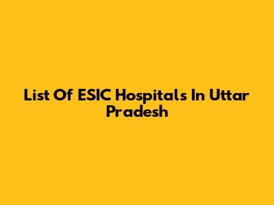 List Of ESIC Hospitals In Uttar Pradesh
