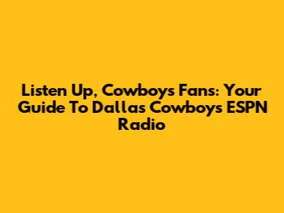 Listen Up, Cowboys Fans: Your Guide To Dallas Cowboys ESPN Radio