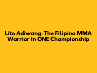 Lito Adiwang: The Filipino MMA Warrior In ONE Championship