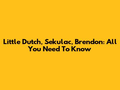 Little Dutch, Sekulac, Brendon: All You Need To Know