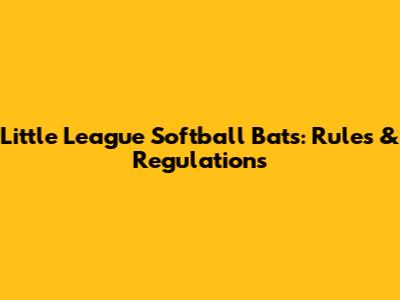 Little League Softball Bats: Rules & Regulations
