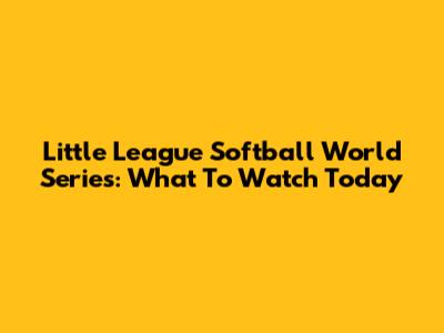 Little League Softball World Series: What To Watch Today
