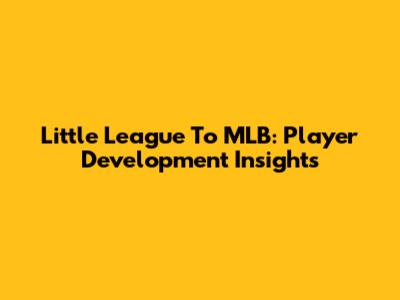 Little League To MLB: Player Development Insights