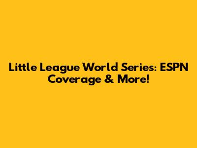 Little League World Series: ESPN Coverage & More!