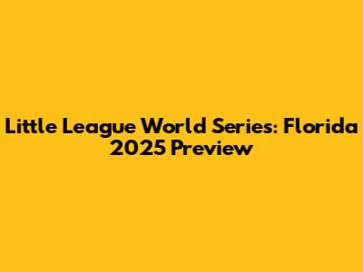 Little League World Series: Florida 2025 Preview
