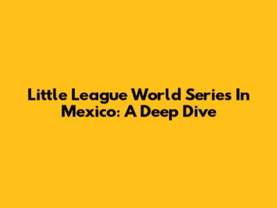 Little League World Series In Mexico: A Deep Dive