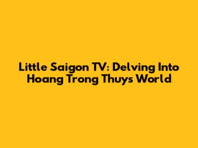 Little Saigon TV: Delving Into Hoang Trong Thuy's World