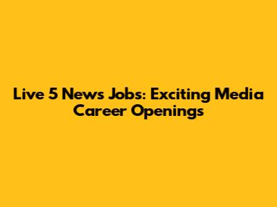 Live 5 News Jobs: Exciting Media Career Openings