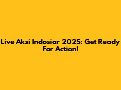 Live Aksi Indosiar 2025: Get Ready For Action!