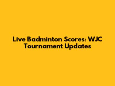 Live Badminton Scores: WJC Tournament Updates