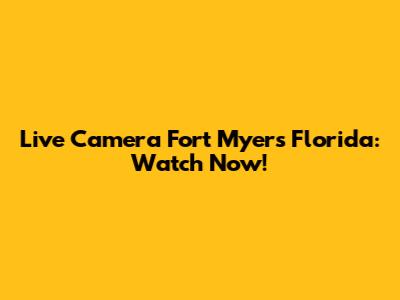 Live Camera Fort Myers Florida: Watch Now!