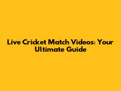 Live Cricket Match Videos: Your Ultimate Guide