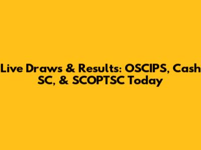 Live Draws & Results: OSCIPS, Cash SC, & SCOPTSC Today
