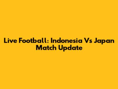 Live Football: Indonesia Vs Japan Match Update