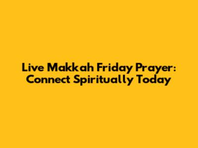 Live Makkah Friday Prayer: Connect Spiritually Today
