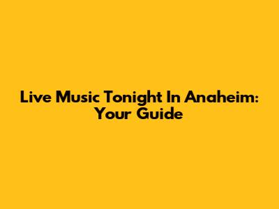 Live Music Tonight In Anaheim: Your Guide