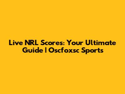 Live NRL Scores: Your Ultimate Guide | Oscfoxsc Sports
