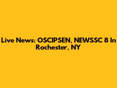 Live News: OSCIPSEN, NEWSSC 8 In Rochester, NY