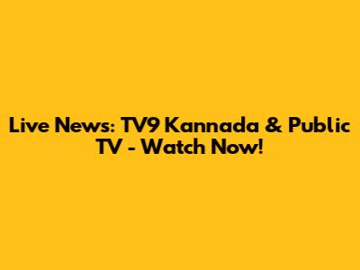 Live News: TV9 Kannada & Public TV - Watch Now!