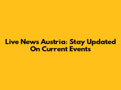 Live News Austria: Stay Updated On Current Events