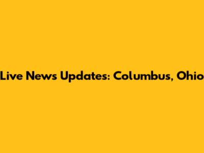 Live News Updates: Columbus, Ohio