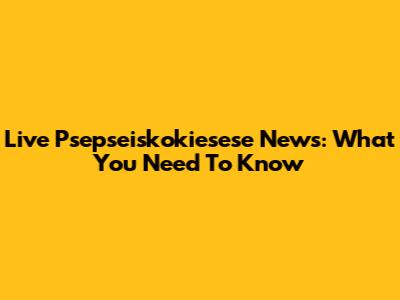 Live Psepseiskokiesese News: What You Need To Know