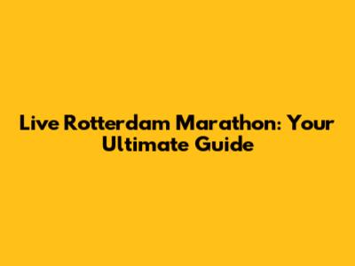 Live Rotterdam Marathon: Your Ultimate Guide