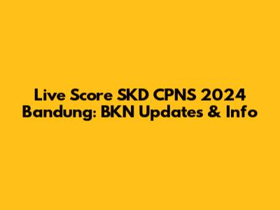 Live Score SKD CPNS 2024 Bandung: BKN Updates & Info