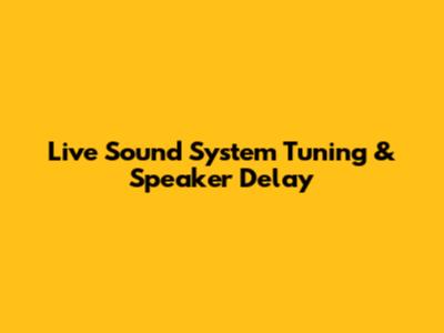 Live Sound System Tuning & Speaker Delay
