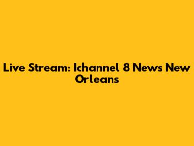 Live Stream: Ichannel 8 News New Orleans