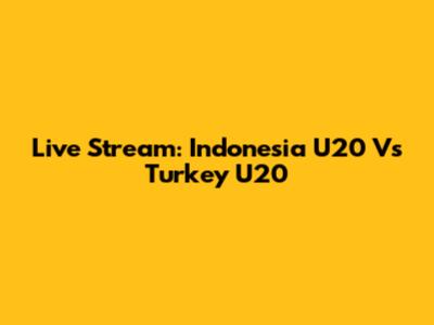 Live Stream: Indonesia U20 Vs Turkey U20