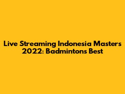 Live Streaming Indonesia Masters 2022: Badminton's Best