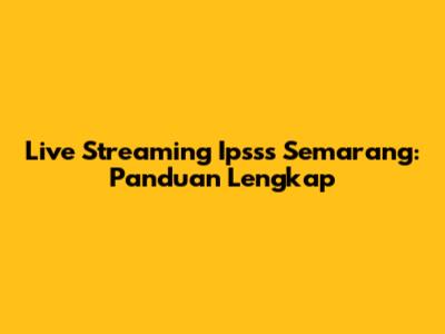 Live Streaming Ipsss Semarang: Panduan Lengkap