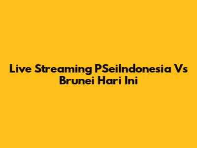 Live Streaming PSeiIndonesia Vs Brunei Hari Ini
