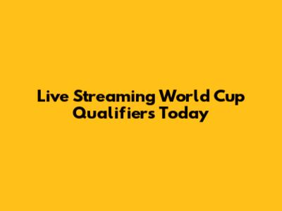 Live Streaming World Cup Qualifiers Today