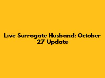 Live Surrogate Husband: October 27 Update