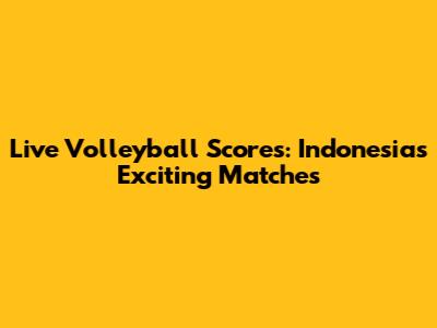 Live Volleyball Scores: Indonesia's Exciting Matches