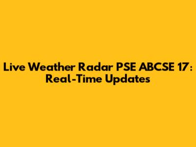 Live Weather Radar PSE ABCSE 17: Real-Time Updates