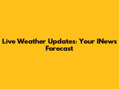 Live Weather Updates: Your INews Forecast
