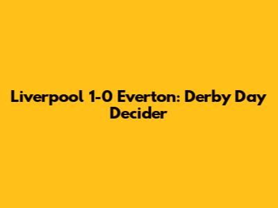 Liverpool 1-0 Everton: Derby Day Decider