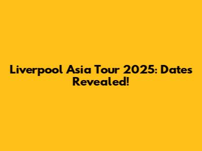 Liverpool Asia Tour 2025: Dates Revealed!