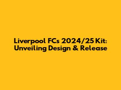 Liverpool FC's 2024/25 Kit: Unveiling Design & Release