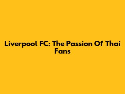 Liverpool FC: The Passion Of Thai Fans