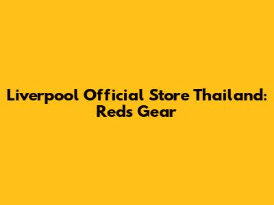 Liverpool Official Store Thailand: Reds Gear