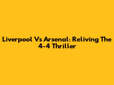 Liverpool Vs Arsenal: Reliving The 4-4 Thriller