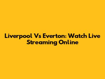 Liverpool Vs Everton: Watch Live Streaming Online