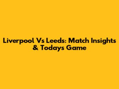 Liverpool Vs Leeds: Match Insights & Today's Game