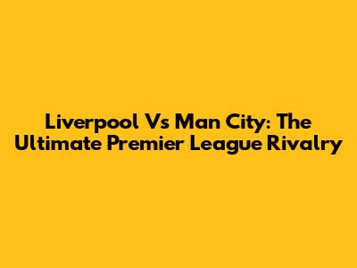 Liverpool Vs Man City: The Ultimate Premier League Rivalry
