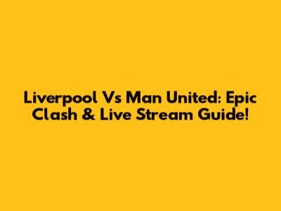 Liverpool Vs Man United: Epic Clash & Live Stream Guide!